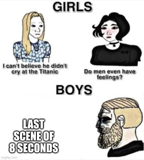 Do men even have feelings | LAST SCENE OF 8 SECONDS | image tagged in do men even have feelings | made w/ Imgflip meme maker