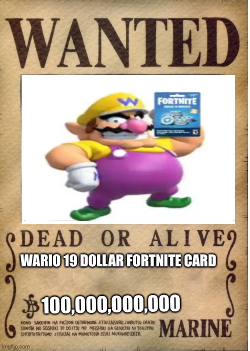 Wario is wanted lololololololololololo | WARIO 19 DOLLAR FORTNITE CARD; 100,000,000,000 | image tagged in one piece wanted poster template | made w/ Imgflip meme maker