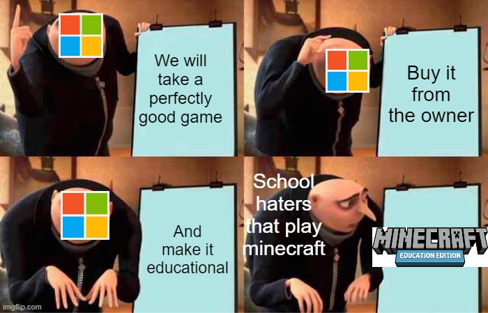 Gru's Plan | We will take a perfectly good game; Buy it from the owner; School haters that play minecraft; And make it educational | image tagged in memes,gru's plan | made w/ Imgflip meme maker