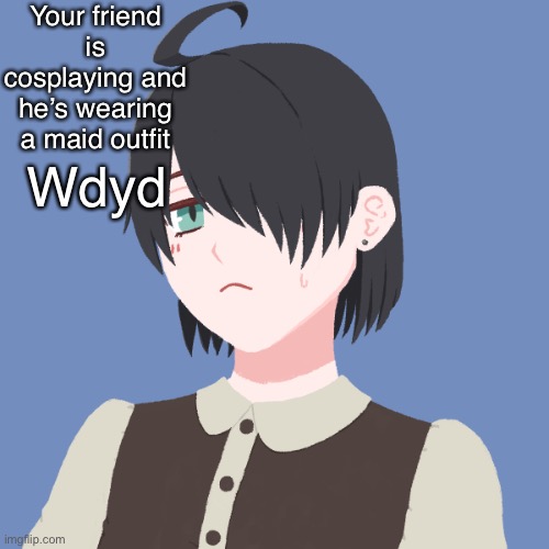This is a Male character. Don’t get fooled. Female OCs recommended | Your friend is cosplaying and he’s wearing a maid outfit; Wdyd | made w/ Imgflip meme maker