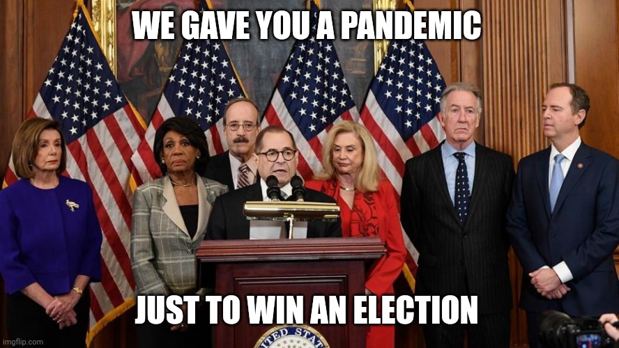 House Democrats | WE GAVE YOU A PANDEMIC JUST TO WIN AN ELECTION | image tagged in house democrats | made w/ Imgflip meme maker