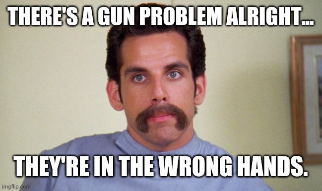 Legal gun owners aren't the ones. | THERE'S A GUN PROBLEM ALRIGHT... THEY'RE IN THE WRONG HANDS. | image tagged in memes | made w/ Imgflip meme maker