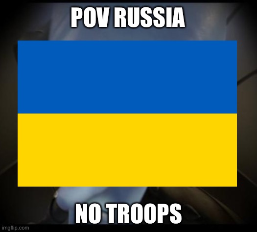 Russia | POV RUSSIA; NO TROOPS | image tagged in hope for ukraine | made w/ Imgflip meme maker