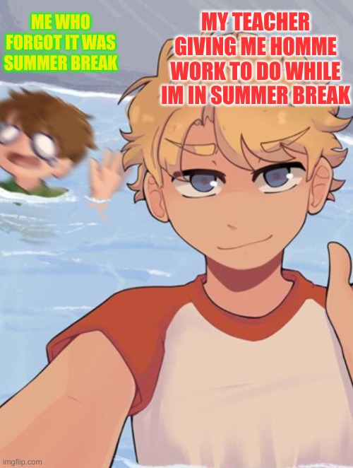 Tommyinnit Ignores Tubbo | ME WHO FORGOT IT WAS SUMMER BREAK; MY TEACHER GIVING ME HOMME WORK TO DO WHILE IM IN SUMMER BREAK | image tagged in tommyinnit ignores tubbo | made w/ Imgflip meme maker