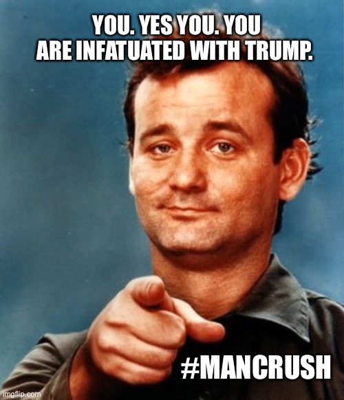#MANCRUSH YOU. YES YOU. YOU ARE INFATUATED WITH TRUMP. | made w/ Imgflip meme maker