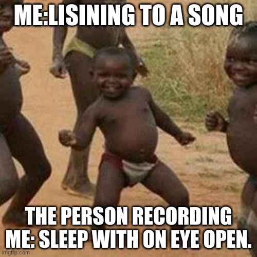 plese up vote | ME:LISINING TO A SONG; THE PERSON RECORDING ME: SLEEP WITH ON EYE OPEN. | image tagged in memes,third world success kid | made w/ Imgflip meme maker