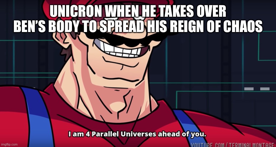 Unicron | UNICRON WHEN HE TAKES OVER BEN’S BODY TO SPREAD HIS REIGN OF CHAOS | image tagged in i am 4 parallel universes is ahead of you | made w/ Imgflip meme maker
