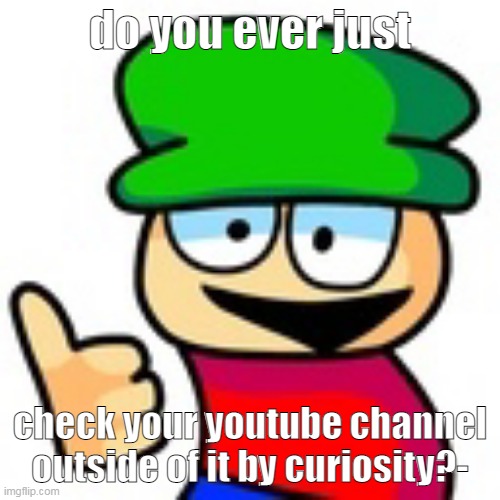 bababboey | do you ever just; check your youtube channel outside of it by curiosity?- | image tagged in bambi thumbs up | made w/ Imgflip meme maker
