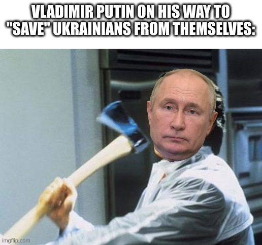 Russian Psycho | VLADIMIR PUTIN ON HIS WAY TO "SAVE" UKRAINIANS FROM THEMSELVES: | image tagged in patrick bateman,american psycho | made w/ Imgflip meme maker