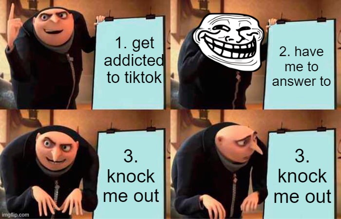 Gru's Plan Meme | 1. get addicted to tiktok 2. have me to answer to 3. knock me out 3. knock me out | image tagged in memes,gru's plan | made w/ Imgflip meme maker