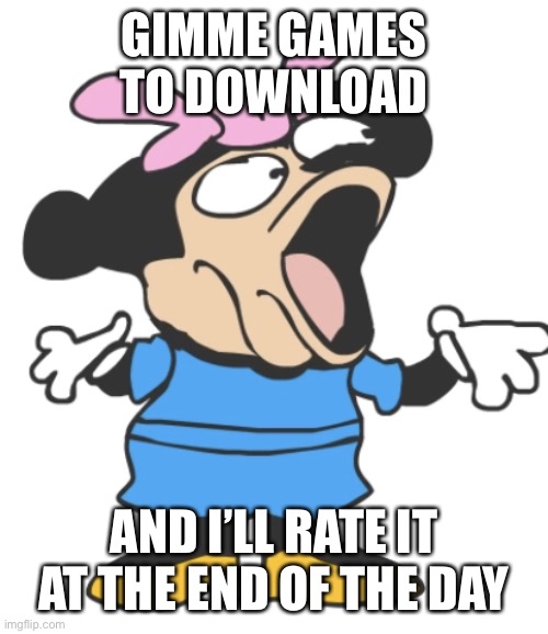 mommy pog | GIMME GAMES TO DOWNLOAD; AND I’LL RATE IT AT THE END OF THE DAY | image tagged in mommy pog | made w/ Imgflip meme maker