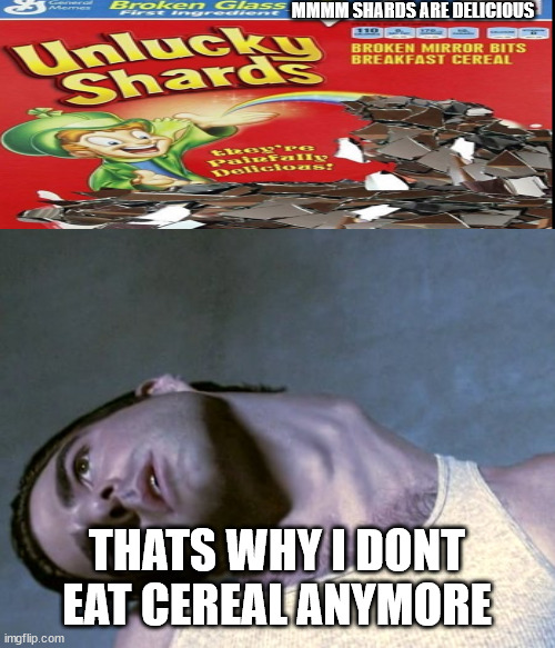 Neck Hurts | MMMM SHARDS ARE DELICIOUS; THATS WHY I DONT EAT CEREAL ANYMORE | image tagged in neck hurts | made w/ Imgflip meme maker