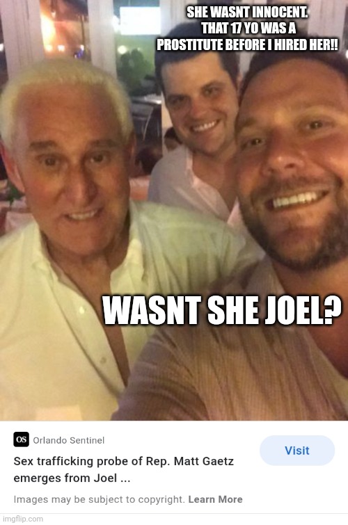 Gop values | SHE WASNT INNOCENT.  THAT 17 YO WAS A PROSTITUTE BEFORE I HIRED HER!! WASNT SHE JOEL? | image tagged in gop values | made w/ Imgflip meme maker