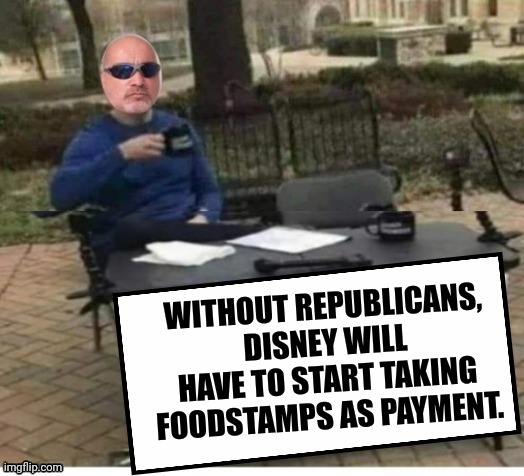 Moi | WITHOUT REPUBLICANS, DISNEY WILL HAVE TO START TAKING FOODSTAMPS AS PAYMENT. | image tagged in moi | made w/ Imgflip meme maker