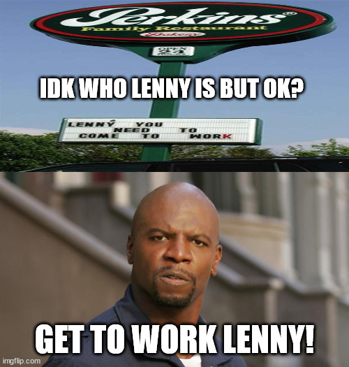 Terry Crews GET TO WORK | IDK WHO LENNY IS BUT OK? GET TO WORK LENNY! | image tagged in terry crews get to work | made w/ Imgflip meme maker