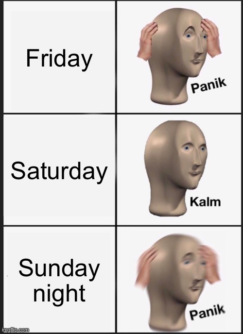 Panik Kalm Panik | Friday; Saturday; Sunday night | image tagged in memes,panik kalm panik | made w/ Imgflip meme maker