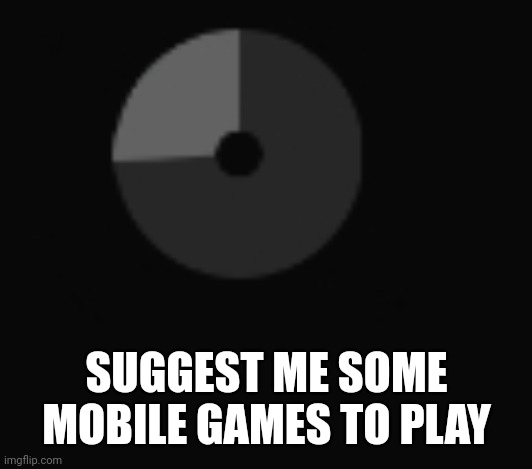 SUGGEST ME SOME MOBILE GAMES TO PLAY | made w/ Imgflip meme maker