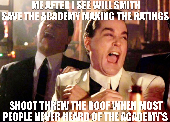 save the show | ME AFTER I SEE WILL SMITH SAVE THE ACADEMY MAKING THE RATINGS; SHOOT THREW THE ROOF WHEN MOST PEOPLE NEVER HEARD OF THE ACADEMY'S | image tagged in memes,good fellas hilarious | made w/ Imgflip meme maker