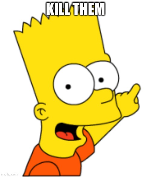 Bart Pointing Up | KILL THEM | image tagged in bart pointing up | made w/ Imgflip meme maker