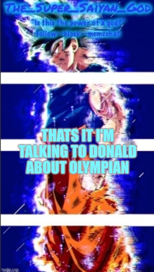 AND THAT IS,ULTRA INSTINCT!! | THATS IT I'M TALKING TO DONALD ABOUT OLYMPIAN | image tagged in and that is ultra instinct | made w/ Imgflip meme maker