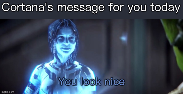 She has a message for you <3 | Cortana's message for you today | image tagged in you look nice,wholesome | made w/ Imgflip meme maker