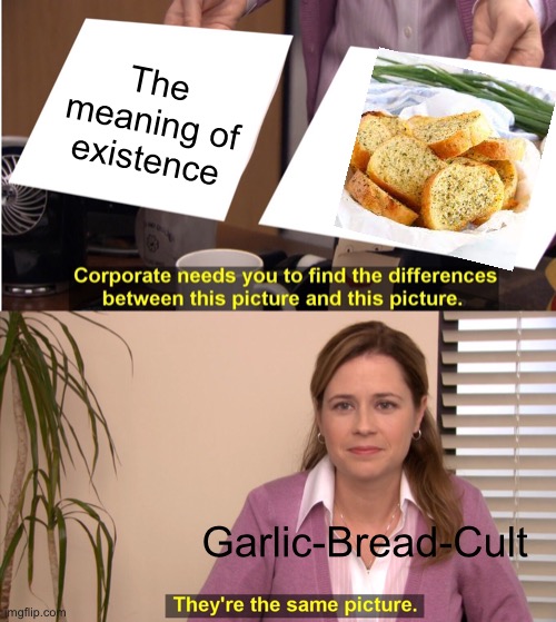 I’m Hungry |  The meaning of existence; Garlic-Bread-Cult | image tagged in memes,they're the same picture,garlic bread,delicious | made w/ Imgflip meme maker