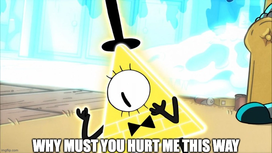 Terrified Bill Cipher | WHY MUST YOU HURT ME THIS WAY | image tagged in terrified bill cipher | made w/ Imgflip meme maker