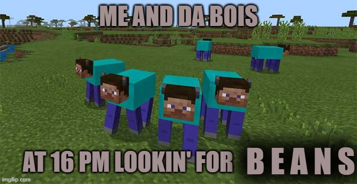 me and the boys | ME AND DA BOIS; AT 16 PM LOOKIN' FOR; B E A N S | image tagged in me and the boys | made w/ Imgflip meme maker