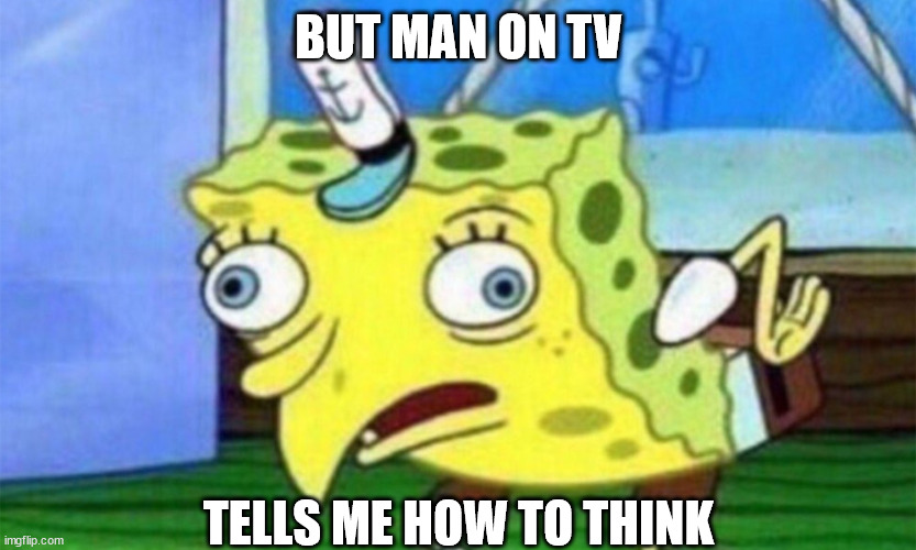 spongebob stupid | BUT MAN ON TV TELLS ME HOW TO THINK | image tagged in spongebob stupid | made w/ Imgflip meme maker