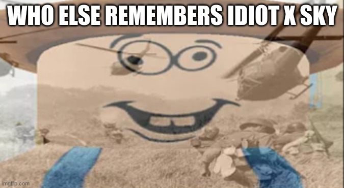 Albert PTSD | WHO ELSE REMEMBERS IDIOT X SKY | image tagged in albert ptsd | made w/ Imgflip meme maker