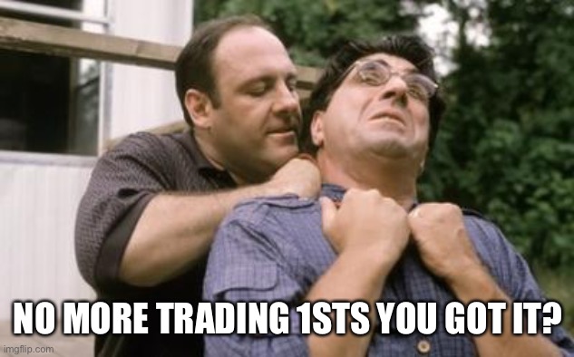 NO MORE TRADING 1STS YOU GOT IT? | made w/ Imgflip meme maker