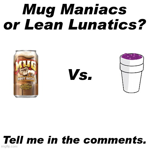 I'm a Mug Maniac | Mug Maniacs or Lean Lunatics? Vs. Tell me in the comments. | image tagged in memes,blank transparent square | made w/ Imgflip meme maker