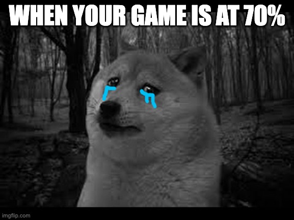 Very sad doge | WHEN YOUR GAME IS AT 70% | image tagged in very sad doge | made w/ Imgflip meme maker