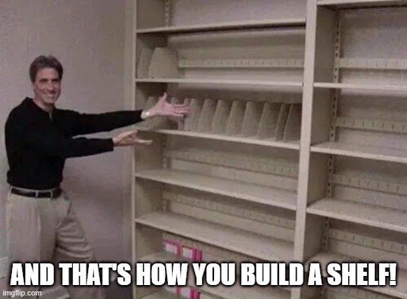 Empty shelf man | AND THAT'S HOW YOU BUILD A SHELF! | image tagged in empty shelf man | made w/ Imgflip meme maker