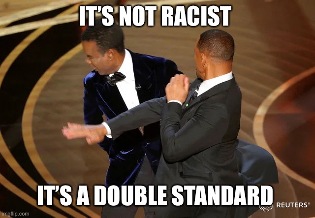 Will Smith punching Chris Rock | IT’S NOT RACIST IT’S A DOUBLE STANDARD | image tagged in will smith punching chris rock | made w/ Imgflip meme maker