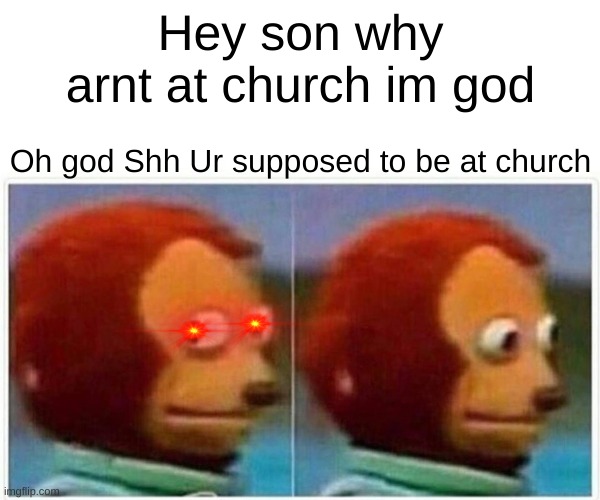 WHy isnt god at church | Hey son why arnt at church im god; Oh god Shh Ur supposed to be at church | image tagged in memes,monkey puppet,god | made w/ Imgflip meme maker