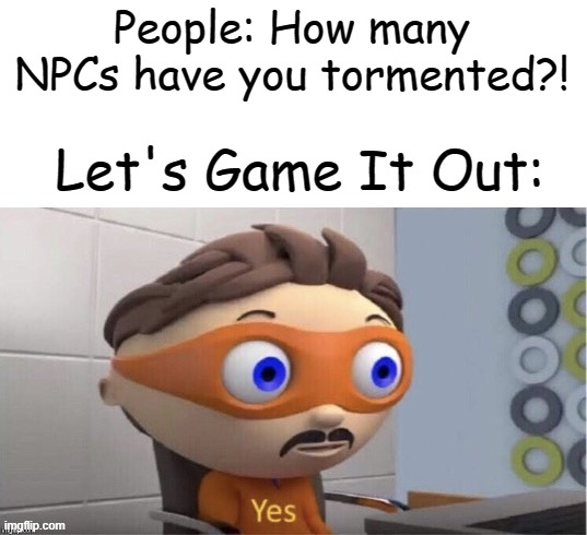I'm a big fan of josh! | People: How many NPCs have you tormented?! Let's Game It Out: | image tagged in protogent antivirus yes,yes | made w/ Imgflip meme maker