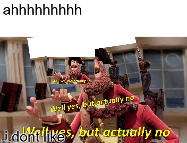 me no likey | ahhhhhhhhh; i dont like | image tagged in well yes but actually no | made w/ Imgflip meme maker