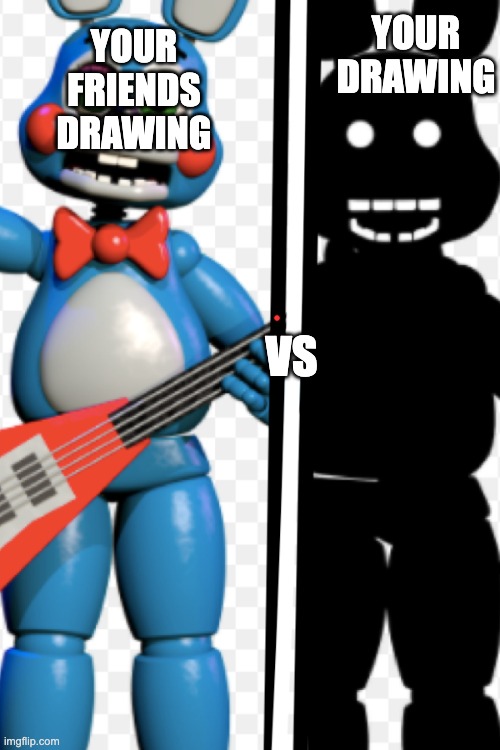YOUR FRIENDS DRAWING; YOUR DRAWING; VS | image tagged in fnaf,bonnie,shadowbonnie,toy bonnie fnaf,funny memes | made w/ Imgflip meme maker