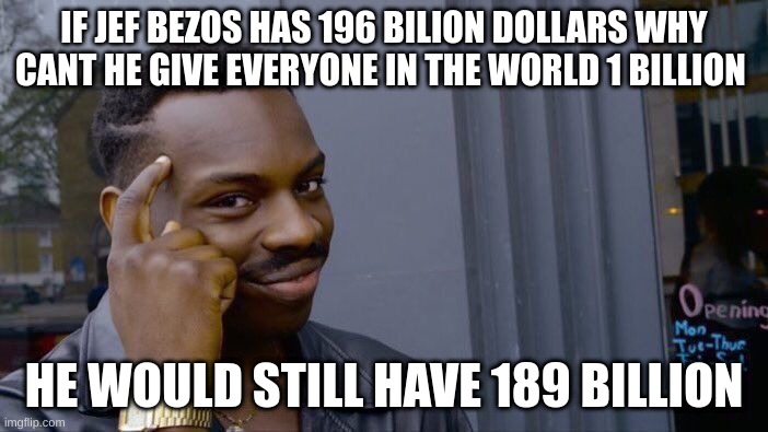Roll Safe Think About It Meme | IF JEF BEZOS HAS 196 BILION DOLLARS WHY CANT HE GIVE EVERYONE IN THE WORLD 1 BILLION; HE WOULD STILL HAVE 189 BILLION | image tagged in memes,roll safe think about it | made w/ Imgflip meme maker