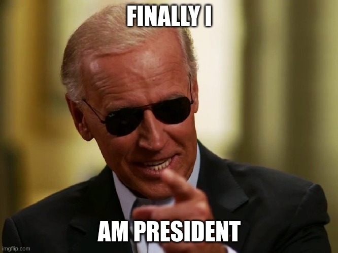 Cool Joe Biden | FINALLY I; AM PRESIDENT | image tagged in cool joe biden | made w/ Imgflip meme maker
