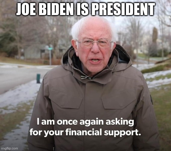 Bernie Financial Support | JOE BIDEN IS PRESIDENT | image tagged in bernie financial support | made w/ Imgflip meme maker
