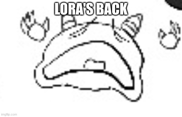when no bobuck | LORA'S BACK | image tagged in when no bobuck | made w/ Imgflip meme maker