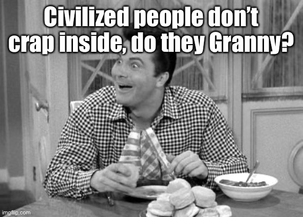 Jethro | Civilized people don’t crap inside, do they Granny? | image tagged in jethro | made w/ Imgflip meme maker