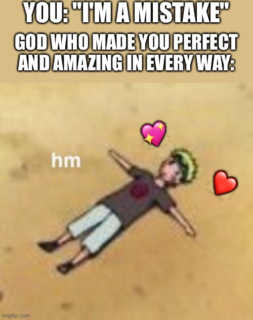 Why doe | YOU: "I'M A MISTAKE"; GOD WHO MADE YOU PERFECT AND AMAZING IN EVERY WAY:; 💖; ❤️ | image tagged in wholesome,anime | made w/ Imgflip meme maker