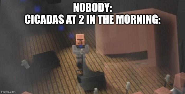 Villager Singing | NOBODY:
CICADAS AT 2 IN THE MORNING: | image tagged in villager singing | made w/ Imgflip meme maker