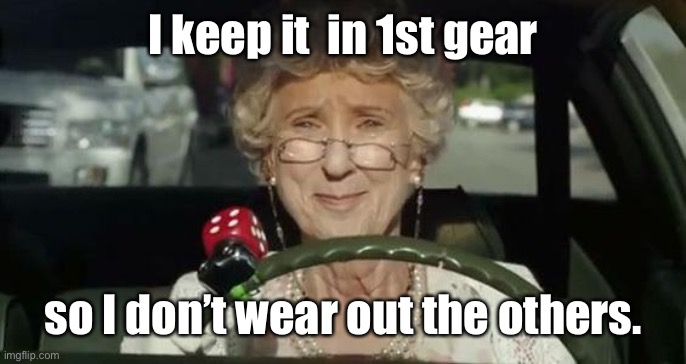 Grandma Driving | I keep it  in 1st gear so I don’t wear out the others. | image tagged in grandma driving | made w/ Imgflip meme maker
