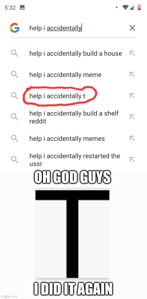 I did it again | OH GOD GUYS; I DID IT AGAIN | image tagged in help i accidentally,oh no,not again,memes | made w/ Imgflip meme maker