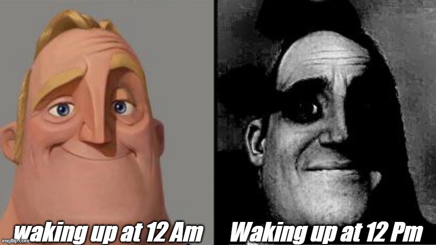 Traumatized Mr. Incredible | waking up at 12 Am; Waking up at 12 Pm | image tagged in traumatized mr incredible | made w/ Imgflip meme maker