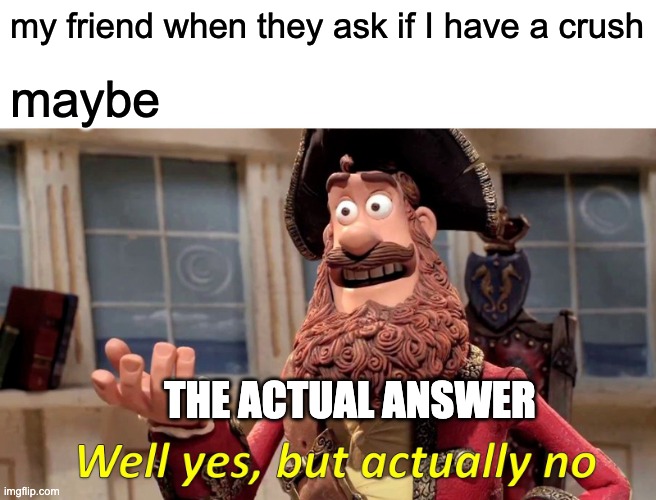 Well Yes, But Actually No Meme | my friend when they ask if I have a crush; maybe; THE ACTUAL ANSWER | image tagged in memes,well yes but actually no | made w/ Imgflip meme maker
